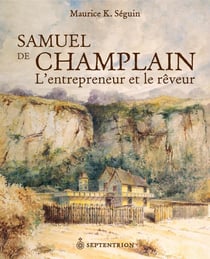 Samuel de Champlain - L'entrepreneur et le rêveur
