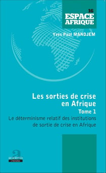 Sorties de crise en Afrique (Tome 1) - Le déterminisme relatif des institutions de sortie de crise en Afrique