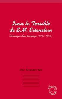 Ivan le terrible de S. M. Eisenstein - Chronique d'un tournage (1941 - 1946)