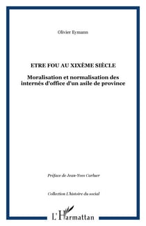 Etre fou au XIXème siècle - Moralisation et normalisation des internés d'office d'un asile de province