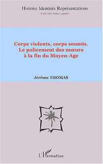 Corps violents, corps soumis - Le policement des m?urs à la fin du Moyen-Age