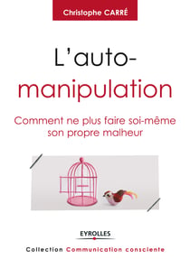 L'auto-manipulation - Comment ne plus faire soi-même son propre malheur