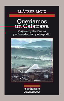 Queríamos un Calatrava - Viajes arquitectónicos por la seducción y el repudio