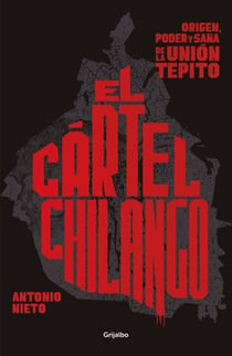 El cártel chilango - Origen, poder y saña de la Unión Tepito