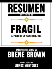 Resumen Extendido De Fragil: El Poder de la Vulnerabilidad - Basado En El Libro De Brene Brown