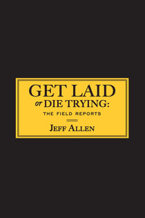 Get Laid or Die Trying - The Field Reports