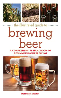 The Illustrated Guide to Brewing Beer - A Comprehensive Handboook of Beginning Home Brewing