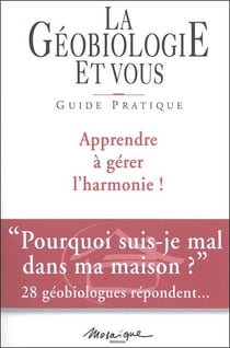 La géobiologie et vous : guide pratique - apprendre à gérer l'harmonie !