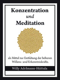 Konzentration und Meditation - als Mittel zur Entfaltung der höheren Willens- und Erkenntniskräfte