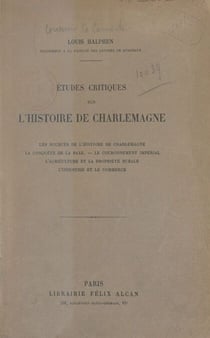 Études critiques sur l'histoire de Charlemagne - Les sources de l'histoire de Charlemagne, la conquête de la saxe, le couronnement impérial, l'agriculture et la propriété rurale, l'industrie et le commerce
