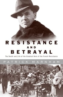 Resistance and Betrayal - The Death and Life of the Greatest Hero of the French Resistance