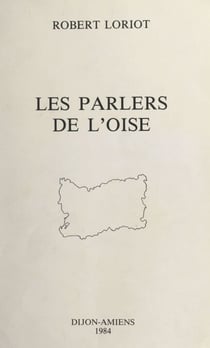 Les parlers de l'Oise - La structure linguistique du Sud de la Picardie. Étude de comportements phonétiques
