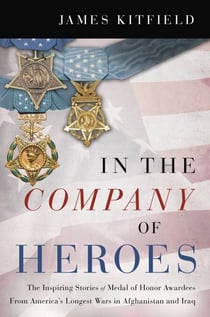 In the Company of Heroes - The Inspiring Stories of Medal of Honor Recipients from America's Longest Wars in Afghanistan and Iraq