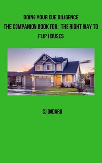 Doing Your Due Diligence - The Companion Book for: The Right Way to Flip Houses