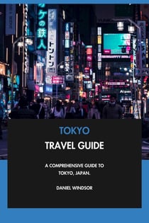 Tokyo Travel Guide: A Comprehensive Guide to Tokyo, Japan.