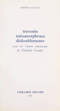 Travestis, métamorphoses, dédoublements - Essai sur l'œuvre romanesque de Théophile Gautier