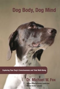Dog Body, Dog Mind - Exploring Canine Consciousness and Total Well-Being