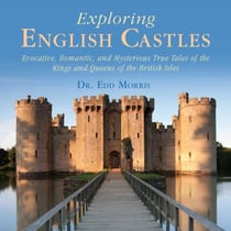 Exploring English Castles - Evocative, Romantic, and Mysterious True Tales of the Kings and Queens of the British Isles