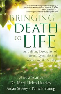 Bringing Death to Life - An Uplifting Exploration of Living, Dying, the Soul Journey and the Afterlife