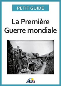 La Première Guerre mondiale - Un guide pratique sur l'histoire de France au temps de la Grande Guerre