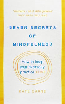 Seven Secrets of Mindfulness - How to keep your everyday practice alive