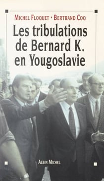 Les tribulations de Bernard K. en Yougoslavie - Ou L'imposture humanitaire