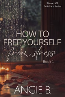 How To Free Yourself From Stress - The Art Of Self-Care Series, #1
