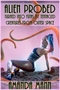 Alien Probed: Turned Into Futas by Tentacled Creatures From Outer Space - Alien Probed, #1