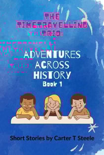 The Time-Travelling Trio: Adventure Stories Across History - The Time-Travelling Trio: Adventure Stories Across History, #1