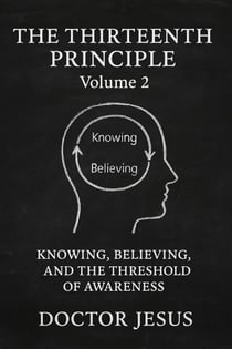 The Thirteenth Principle: Volume 2 Knowing, Believing, And The Threshold Of Awareness - The Aeon Codex, #2