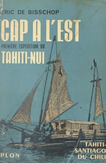 Cap à l'Est, première expédition du Tahiti-Nui - Tahiti - Santiago du Chili, 6 novembre 1956 - 28 mai 1957