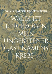 Waldi ist eingezogen   Mein ungebetener Gast namens Krebs - Mit Krebs leben   Geschichten von Waldi und mir