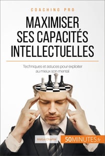 Maximiser ses capacités intellectuelles - Techniques et astuces pour exploiter au mieux son mental