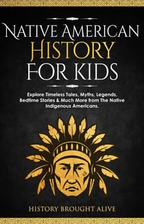 Native American History for Kids: Explore Timeless Tales, Myths, Legends, Bedtime Stories & Much More from The Native Indigenous Americans
