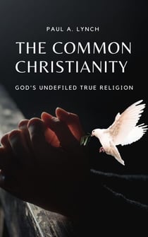 The Common Christianity: God's Undefiled True Religion - The Common Christianity, #1