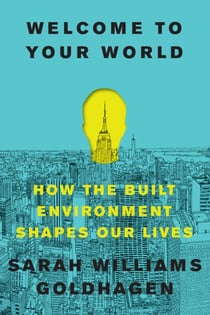 Welcome to Your World - How the Built Environment Shapes Our Lives