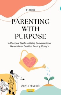 Parenting with Purpose: A Practical Guide to Using Conversational Hypnosis for Positive, Lasting Change