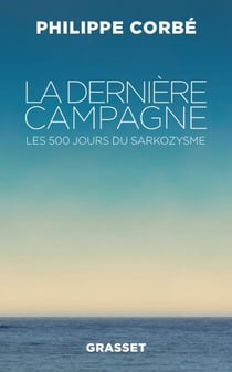 La dernière campagne - Les 500 jours du sarkozysme