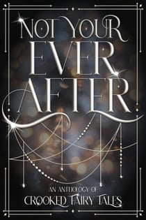 Not Your Ever After: An Anthology of Crooked Fairy Tales