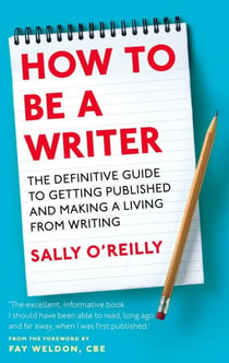 How To Be A Writer - The definitive guide to getting published and making a living from writing