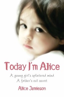 Today I'm Alice - A young girl's splintered mind, a father's evil secret