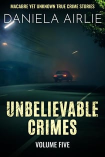 Unbelievable Crimes Volume Five: Macabre Yet Unknown True Crime Stories - Unbelievable Crimes, #5