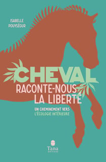 Cheval, raconte-nous la liberté - Un cheminement vers l'écologie intérieure