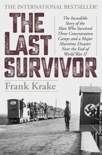 The Last Survivor - The Incredible Story of the Man Who Survived Three Concentration Camps and a Major Maritime Disaster Near the End of World War II