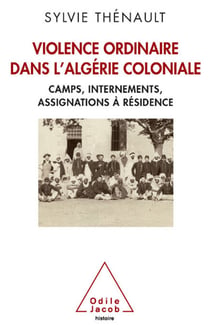 Violence ordinaire dans l’Algérie coloniale - Camps, internements, assignations à résidence