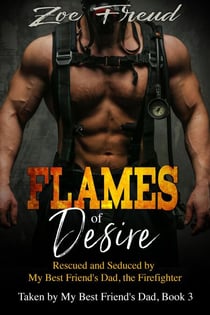 Flames of Desire: Rescued and Seduced by My Best Friend's Dad, the Firefighter - Taken by My Best Friend's Dad, #3