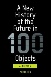 A New History of the Future in 100 Objects - A Fiction