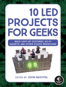 10 LED Projects for Geeks - Build Light-Up Costumes, Sci-Fi Gadgets, and Other Clever Inventions