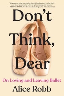 Don't Think, Dear - On Loving and Leaving Ballet