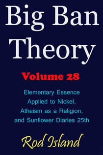 Big Ban Theory: Elementary Essence Applied to Nickel, Atheism as a Religion, and Sunflower Diaries 25th, Volume 28 - Big Ban Theory, #24